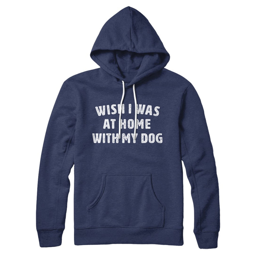 Wish I Was At Home With My Dog Hoodie | Funny Shirt from Famous In Real Life
