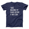 I Was Washing My Hands Before It Was Cool Men/Unisex T-Shirt Navy | Funny Shirt from Famous In Real Life