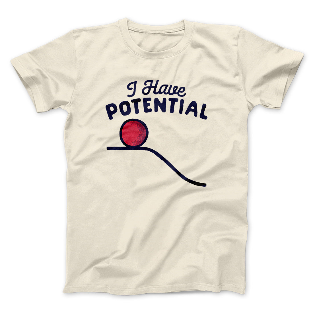 I Have Potential Men/Unisex T-Shirt | Funny Shirt from Famous In Real Life