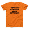 I Work Hard So My Dogs Have A Better Life Funny Men/Unisex T-Shirt Orange | Funny Shirt from Famous In Real Life
