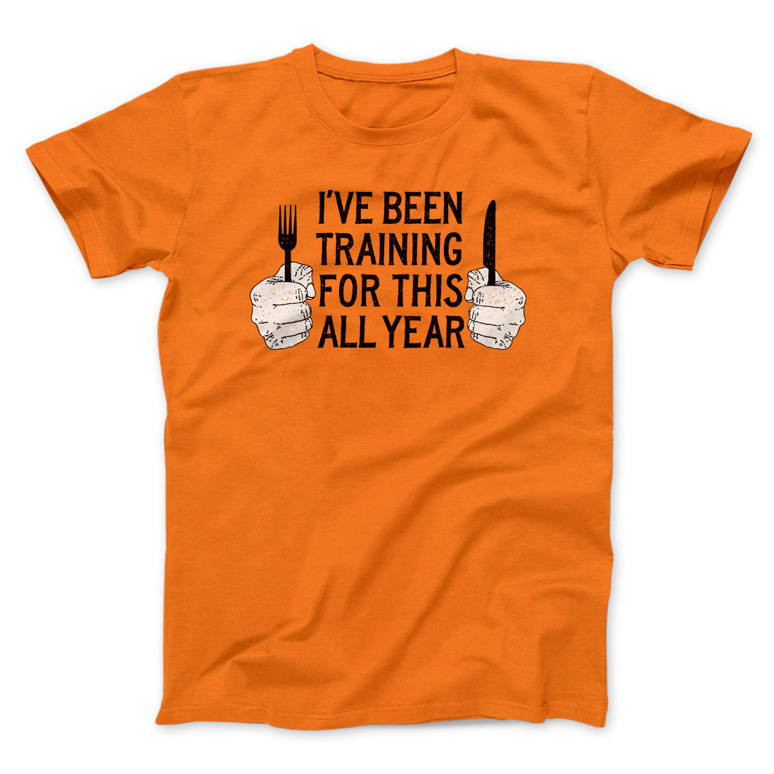 Ive Been Training For This All Year Funny Thanksgiving Men/Unisex T-Shirt | Funny Shirt from Famous In Real Life