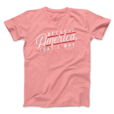 Because America, That's Why Men/Unisex T-Shirt Pink | Funny Shirt from Famous In Real Life