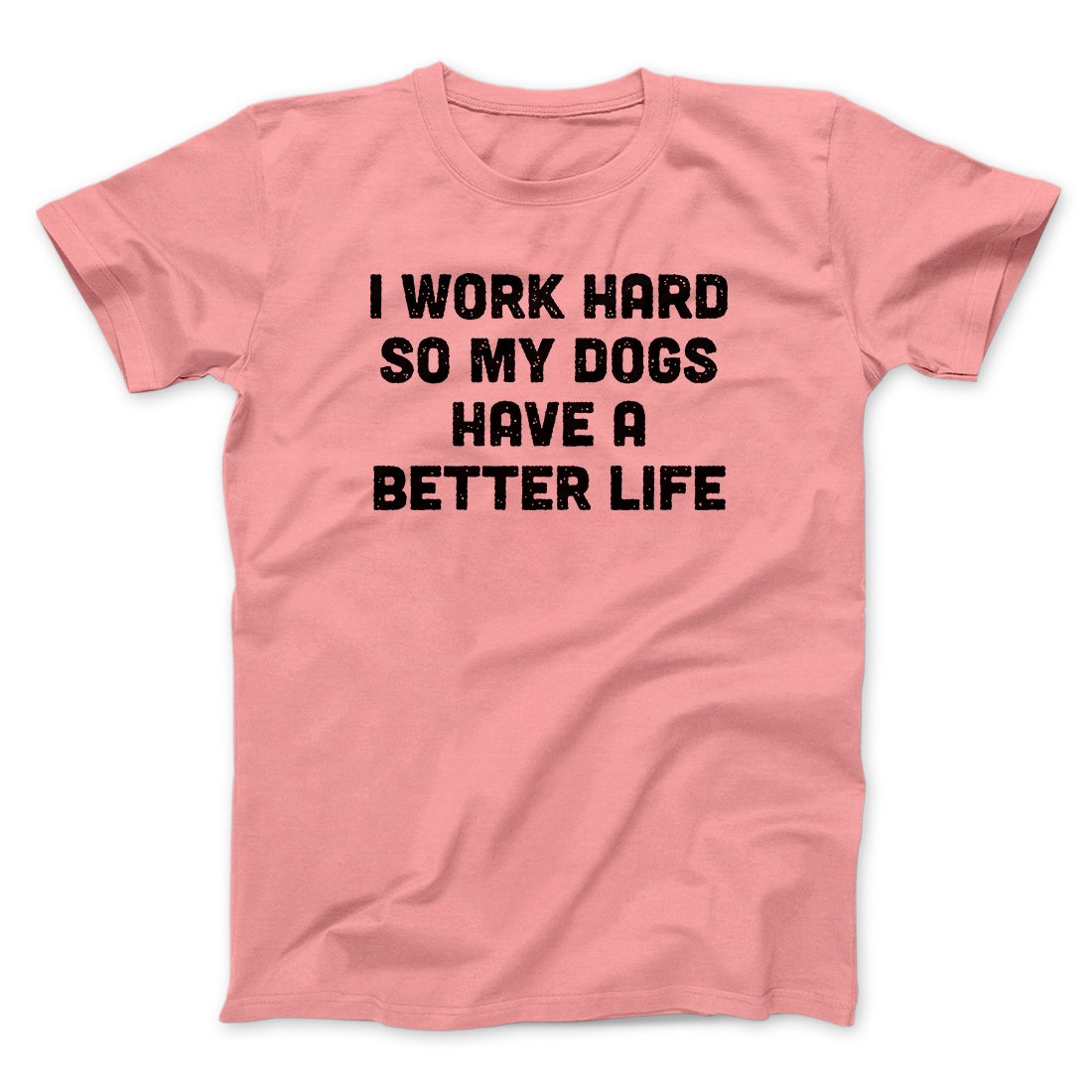 I Work Hard So My Dogs Have A Better Life Funny Men/Unisex T-Shirt | Funny Shirt from Famous In Real Life