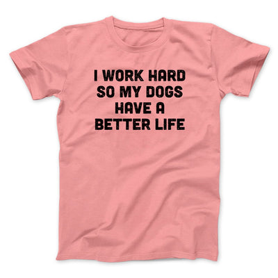 I Work Hard So My Dogs Have A Better Life Funny Men/Unisex T-Shirt Pink | Funny Shirt from Famous In Real Life