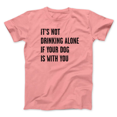 It's Not Drinking Alone If Your Dog Is With You Men/Unisex T-Shirt Pink | Funny Shirt from Famous In Real Life