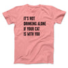 It's Not Drinking Alone If Your Cat Is With You Men/Unisex T-Shirt Pink | Funny Shirt from Famous In Real Life