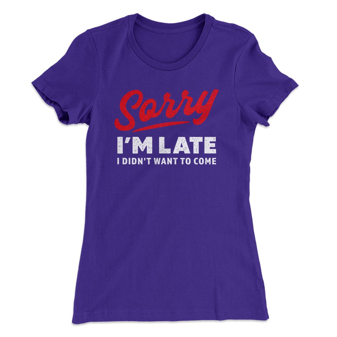 Sorry I'm Late I Didn't Want To Come Funny Women's T-Shirt | Funny Shirt from Famous In Real Life