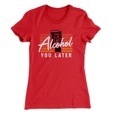 Alcohol You Later Women's T-Shirt Red | Funny Shirt from Famous In Real Life