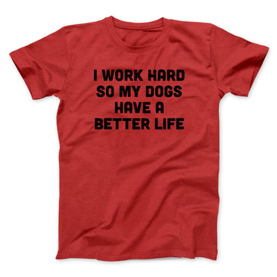 I Work Hard So My Dogs Have A Better Life Funny Men/Unisex T-Shirt | Funny Shirt from Famous In Real Life