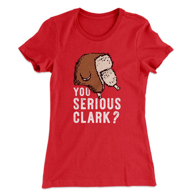 You Serious Clark? Women's T-Shirt Red | Funny Shirt from Famous In Real Life