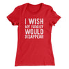 I Wish My Family Would Disappear Women's T-Shirt Red | Funny Shirt from Famous In Real Life