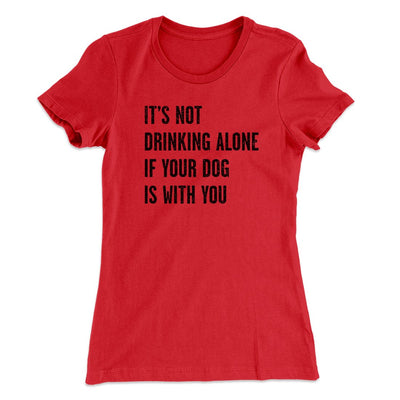 It's Not Drinking Alone If Your Dog Is With You Women's T-Shirt Red | Funny Shirt from Famous In Real Life