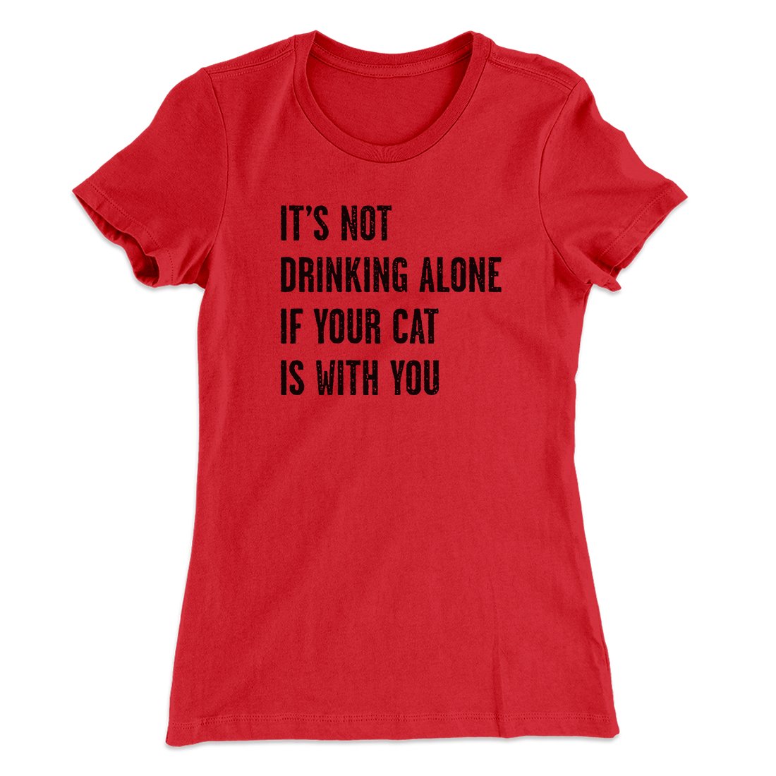 It's Not Drinking Alone If Your Cat Is With You Women's T-Shirt | Funny Shirt from Famous In Real Life