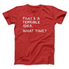 That's A Terrible Idea, What Time? Men/Unisex T-Shirt Red | Funny Shirt from Famous In Real Life