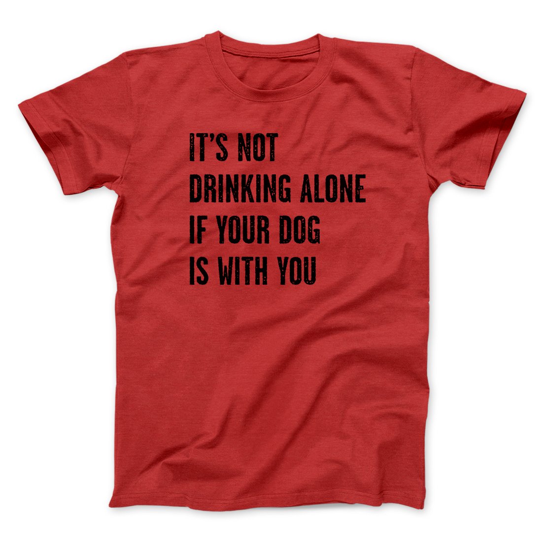 It's Not Drinking Alone If Your Dog Is With You Men/Unisex T-Shirt | Funny Shirt from Famous In Real Life