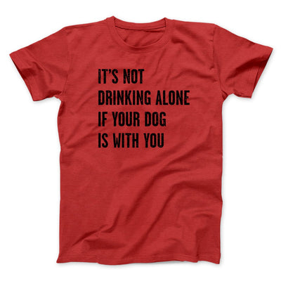 It's Not Drinking Alone If Your Dog Is With You Men/Unisex T-Shirt Red | Funny Shirt from Famous In Real Life