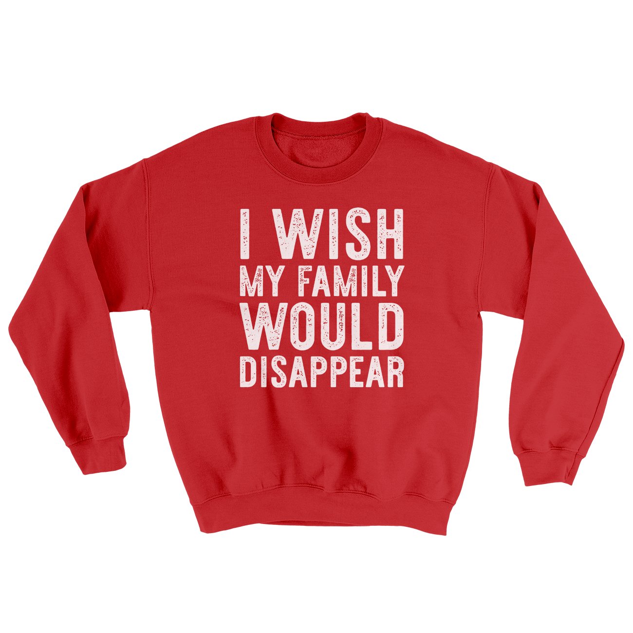 I Wish My Family Would Disappear Ugly Sweater | Funny Shirt from Famous In Real Life