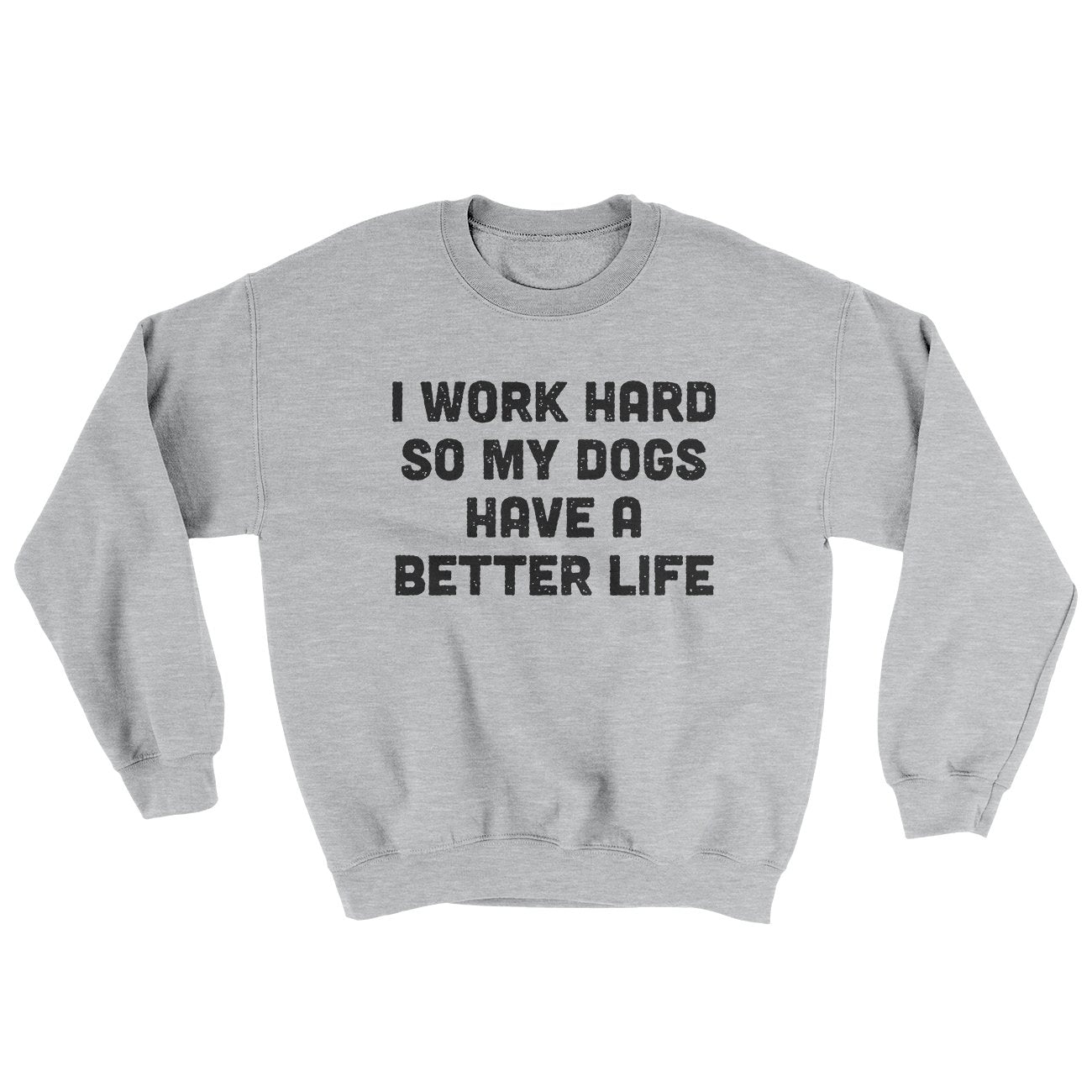 I Work Hard So My Dogs Have A Better Life Ugly Sweater | Funny Shirt from Famous In Real Life