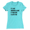 It's Not Drinking Alone If Your Dog Is With You Women's T-Shirt Tahiti Blue | Funny Shirt from Famous In Real Life