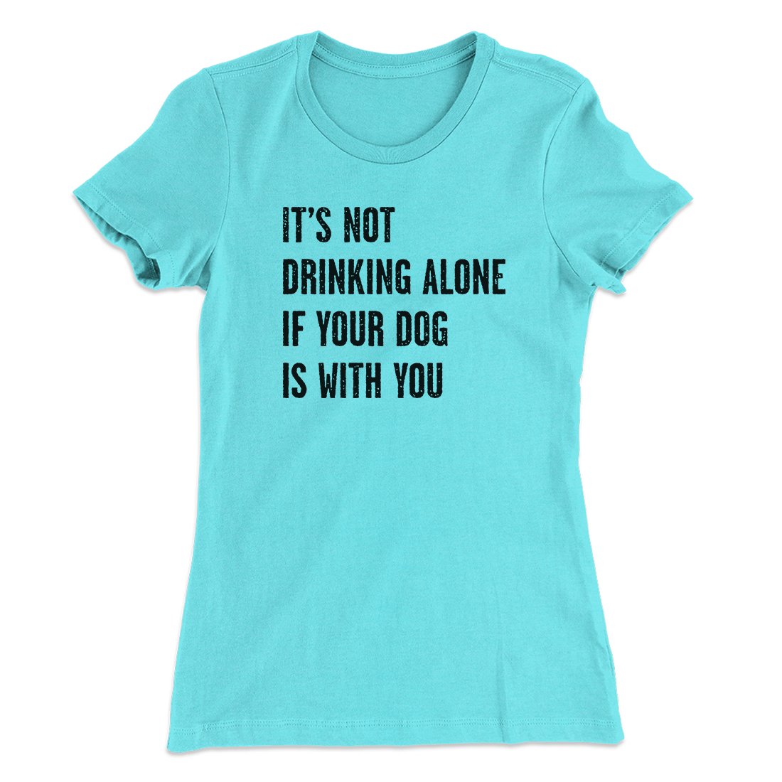 It's Not Drinking Alone If Your Dog Is With You Women's T-Shirt | Funny Shirt from Famous In Real Life