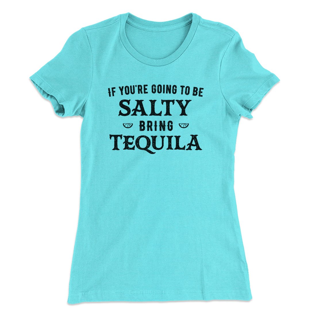 If You're Going To Be Salty, Bring Tequila Women's T-Shirt | Funny Shirt from Famous In Real Life
