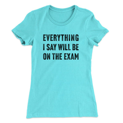Everything I Say Will Be On The Exam Women's T-Shirt Tahiti Blue | Funny Shirt from Famous In Real Life