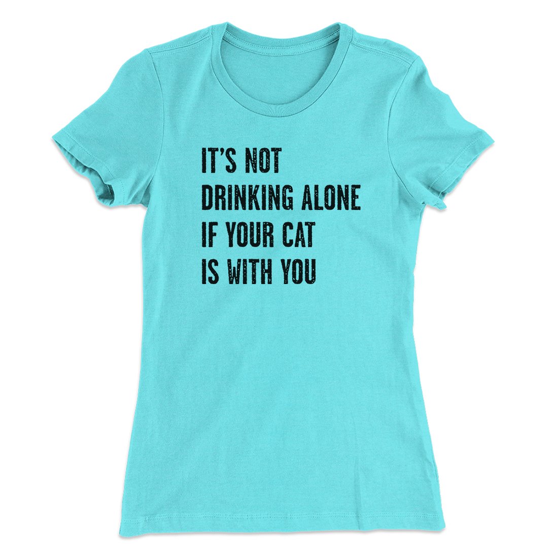 It's Not Drinking Alone If Your Cat Is With You Women's T-Shirt | Funny Shirt from Famous In Real Life