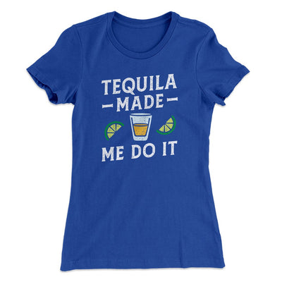Tequila Made Me Do It Women's T-Shirt Royal | Funny Shirt from Famous In Real Life