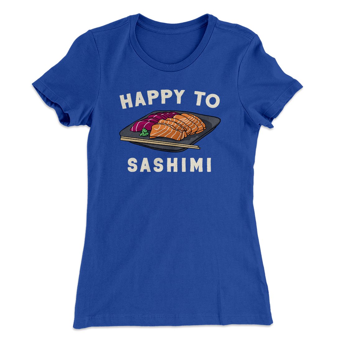 Happy to Sashimi? Funny Women's T-Shirt | Funny Shirt from Famous In Real Life