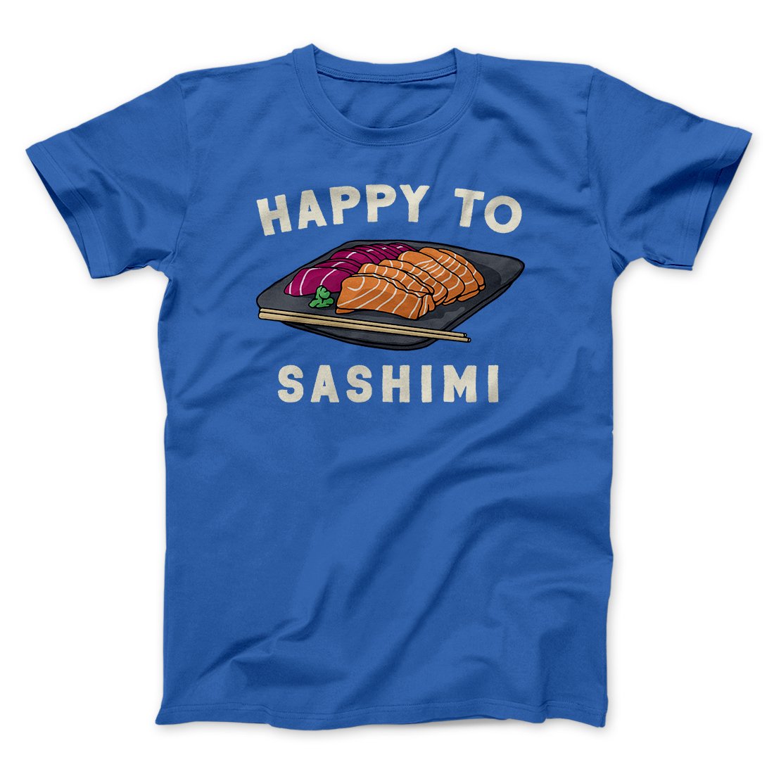 Happy To Sashimi Funny Men/Unisex T-Shirt | Funny Shirt from Famous In Real Life