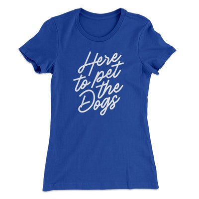 Here To Pet The Dogs Women's T-Shirt Royal | Funny Shirt from Famous In Real Life