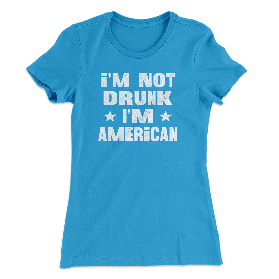 I'm Not Drunk I'm American Women's T-Shirt Turquoise | Funny Shirt from Famous In Real Life