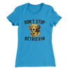 Don't Stop Retrievin' Women's T-Shirt Turquoise | Funny Shirt from Famous In Real Life