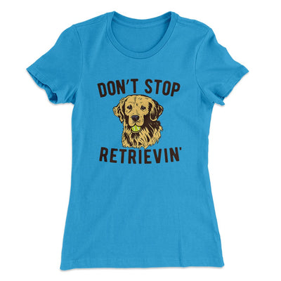 Don't Stop Retrievin' Women's T-Shirt Turquoise | Funny Shirt from Famous In Real Life