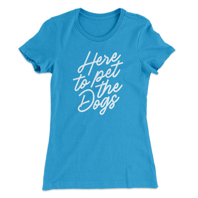 Here To Pet The Dogs Women's T-Shirt Turquoise | Funny Shirt from Famous In Real Life