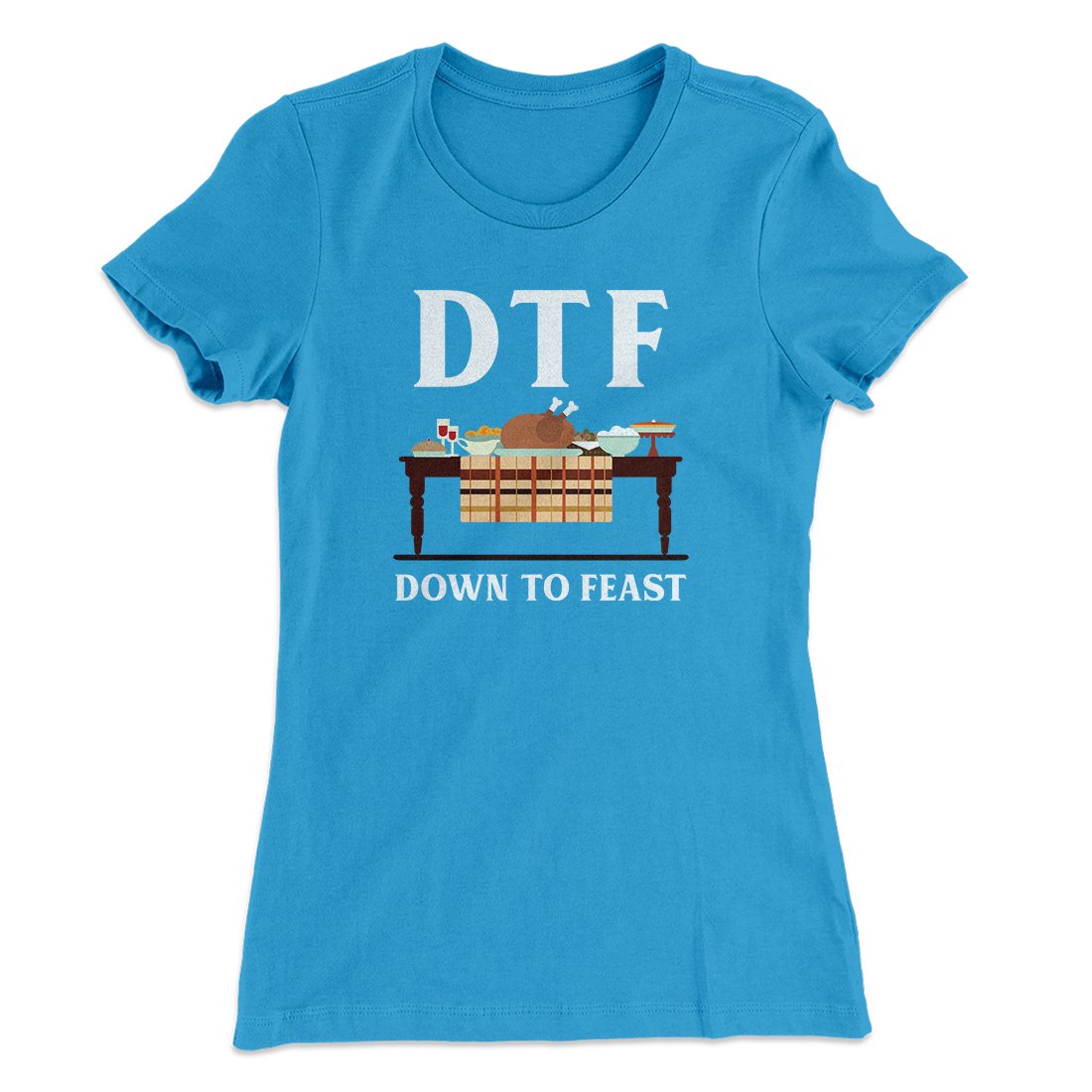 DTF: Down To Feast Funny Thanksgiving Women's T-Shirt | Funny Shirt from Famous In Real Life