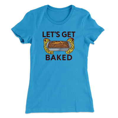 Let's Get Baked Women's T-Shirt Turquoise | Funny Shirt from Famous In Real Life