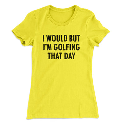 I Would But I'm Golfing That Day Funny Women's T-Shirt Banana Cream | Funny Shirt from Famous In Real Life