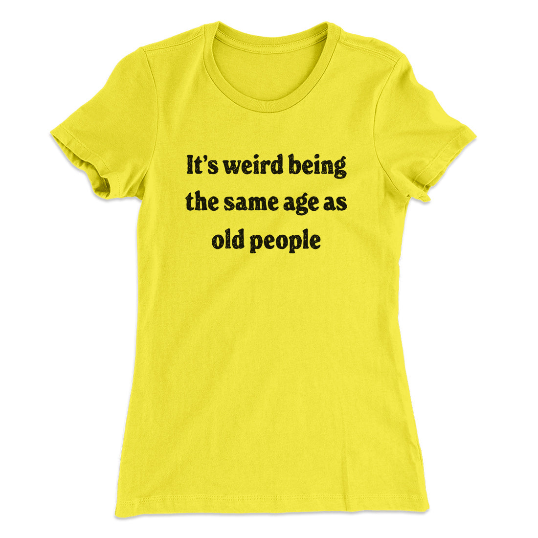 It's Weird Being The Same Age As Old People Funny Women's T-Shirt | Funny Shirt from Famous In Real Life