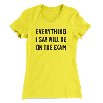 Everything I Say Will Be On The Exam Women's T-Shirt Banana Cream | Funny Shirt from Famous In Real Life