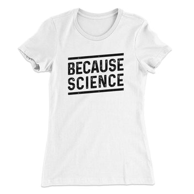 Because Science Women's T-Shirt White | Funny Shirt from Famous In Real Life