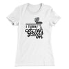 I Turn Grills On Women's T-Shirt White | Funny Shirt from Famous In Real Life