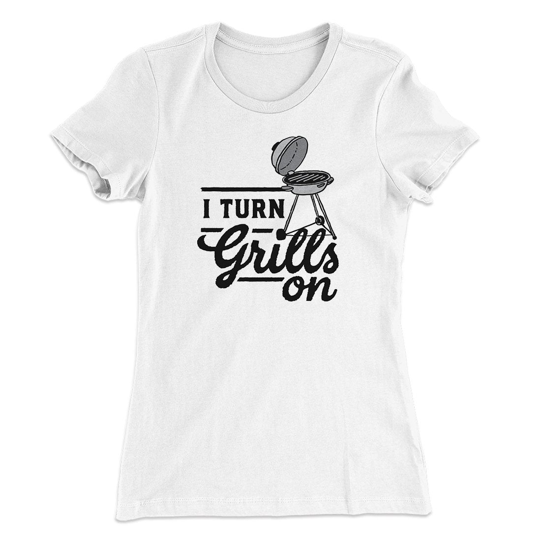 I Turn Grills On Women's T-Shirt | Funny Shirt from Famous In Real Life