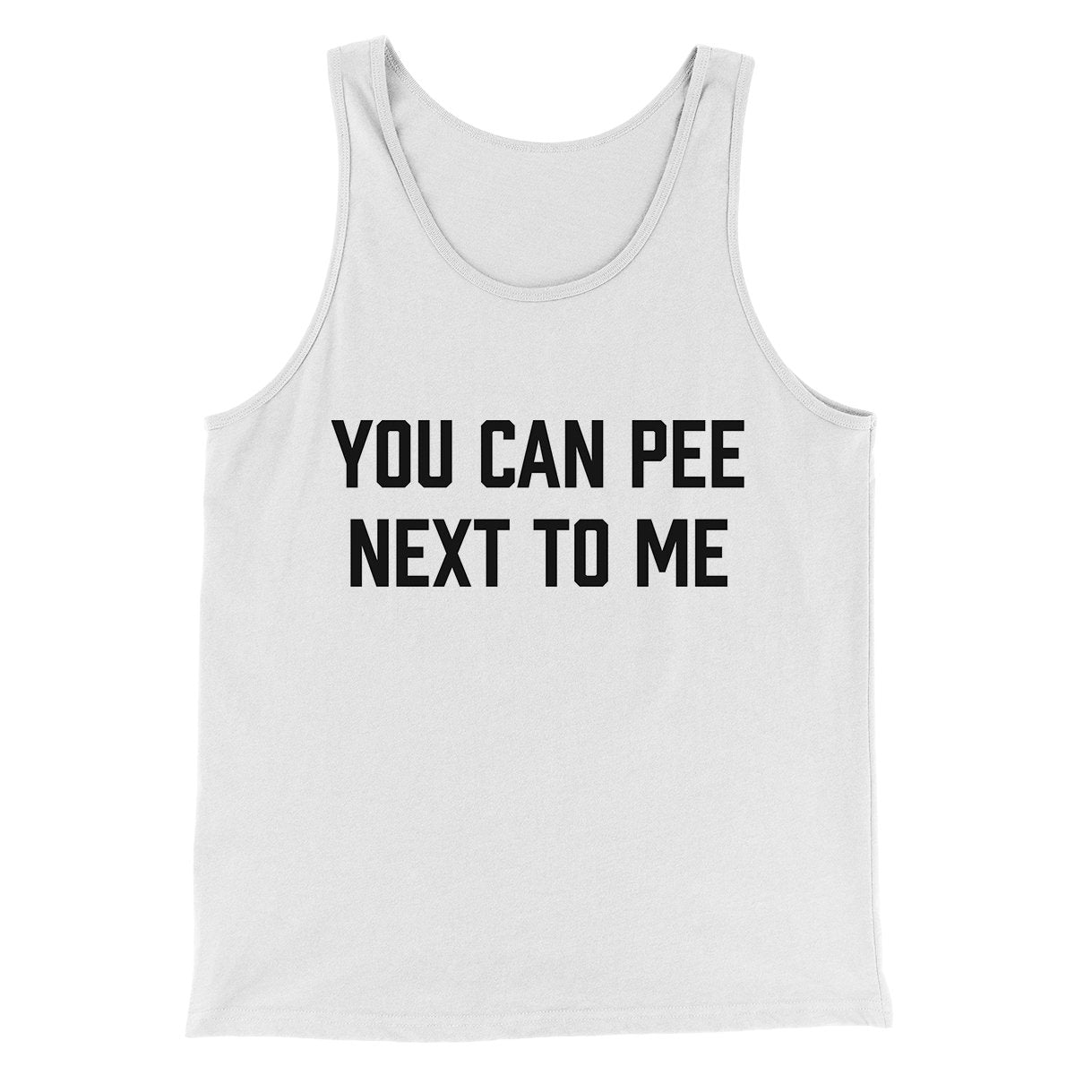 You Can Pee Next To Me Men/Unisex Tank Top | Funny Shirt from Famous In Real Life