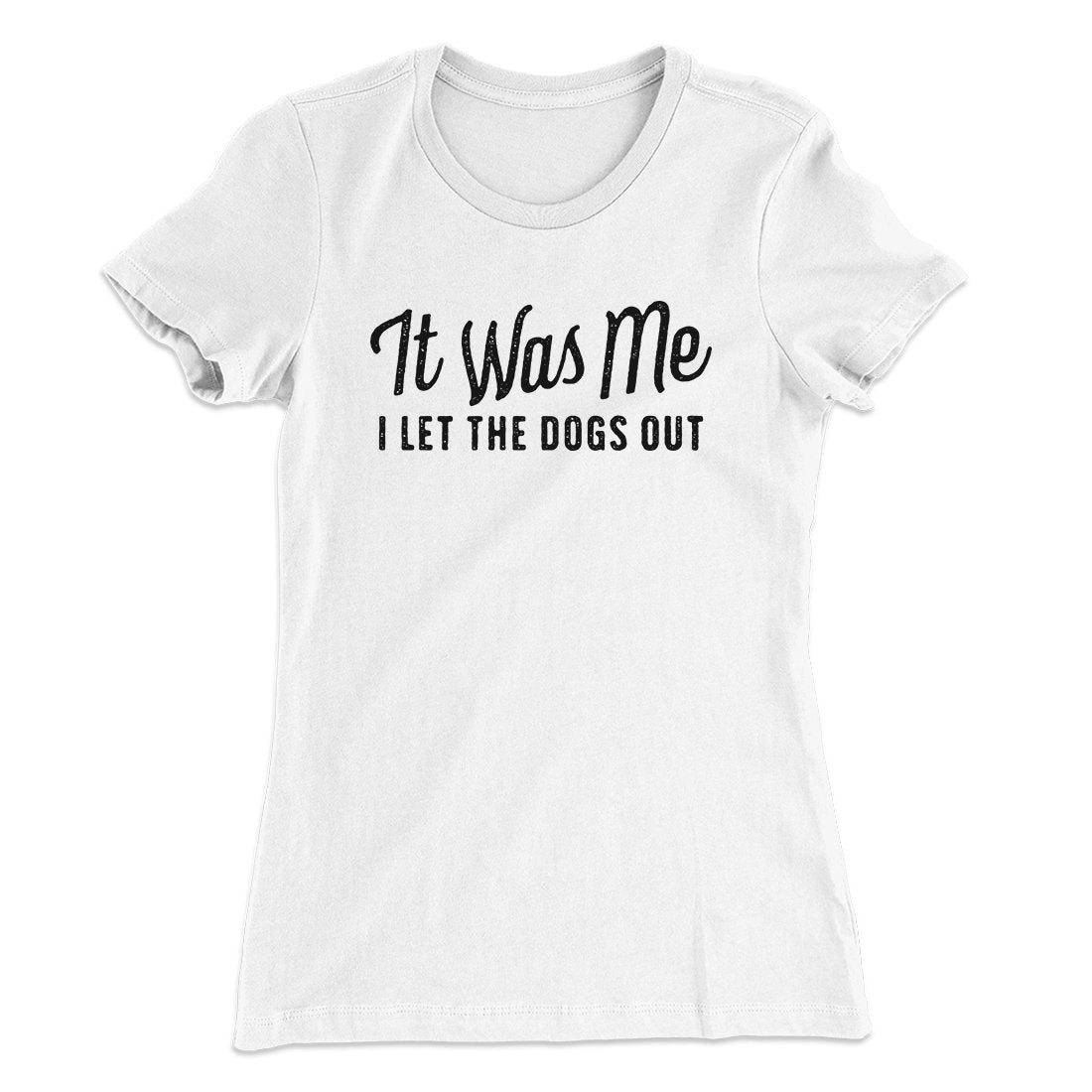 It Was Me I Let The Dogs Out Women's T-Shirt | Funny Shirt from Famous In Real Life