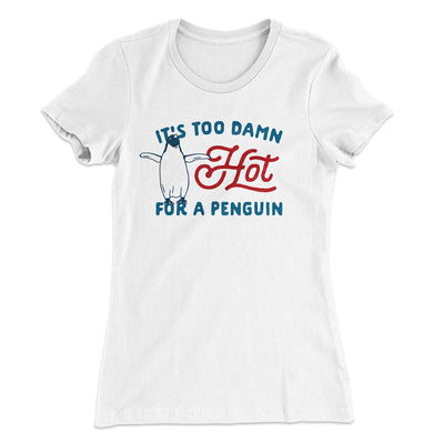 It's Too Damn Hot for a Penguin Women's T-Shirt White | Funny Shirt from Famous In Real Life