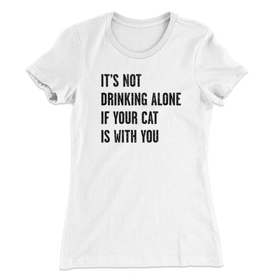 It's Not Drinking Alone If Your Cat Is With You Women's T-Shirt White | Funny Shirt from Famous In Real Life