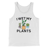 I Wet My Plants Men/Unisex Tank Top White | Funny Shirt from Famous In Real Life