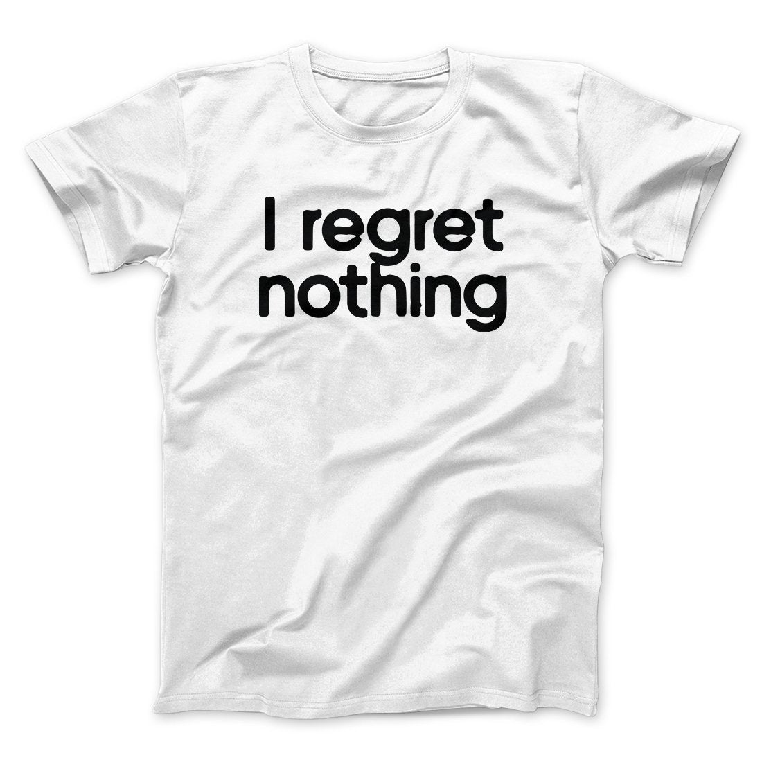 I Regret Nothing Men/Unisex T-Shirt | Funny Shirt from Famous In Real Life