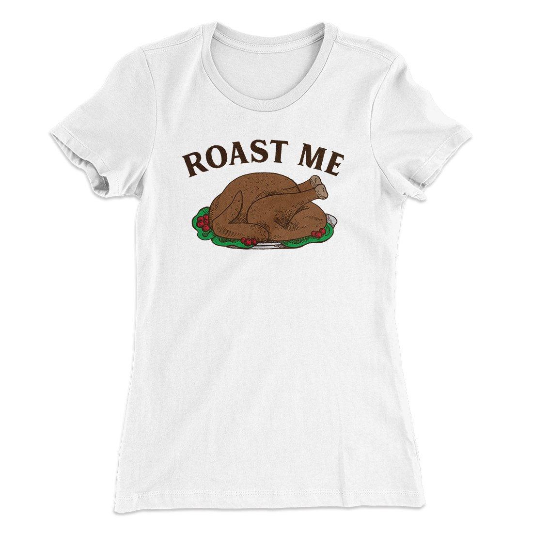 Roast Me Funny Thanksgiving Women's T-Shirt | Funny Shirt from Famous In Real Life